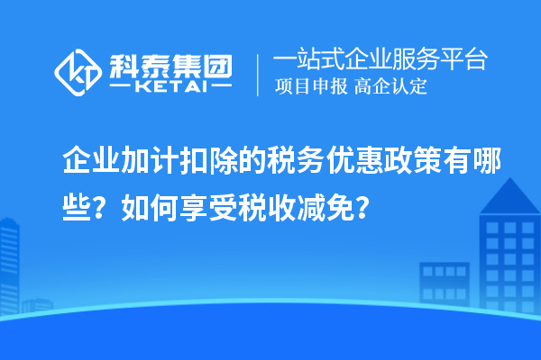 企業(yè)加計(jì)扣除的稅務(wù)優(yōu)惠政策有哪些？如何享受稅收減免？