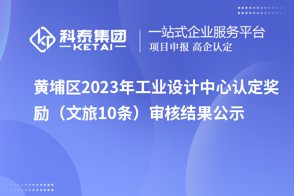 黃埔區(qū)2023年工業(yè)設計中心認定獎勵（文旅10條）審核結果公示