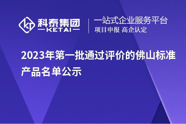 2023年第一批通過(guò)評價(jià)的佛山標準產(chǎn)品名單公示