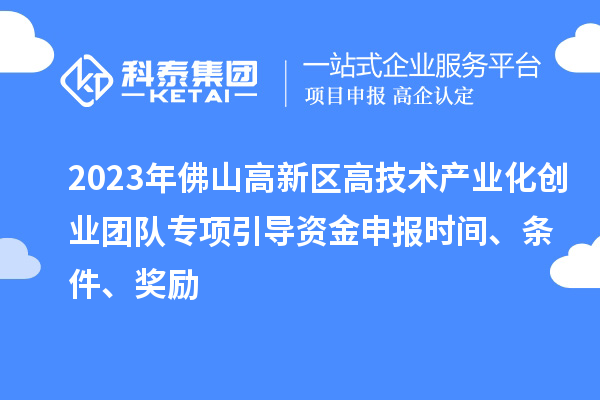 2023年佛山高新區(qū)高技術(shù)產(chǎn)業(yè)化創(chuàng)業(yè)團(tuán)隊(duì)專項(xiàng)引導(dǎo)資金申報(bào)時(shí)間、條件、獎(jiǎng)勵(lì)