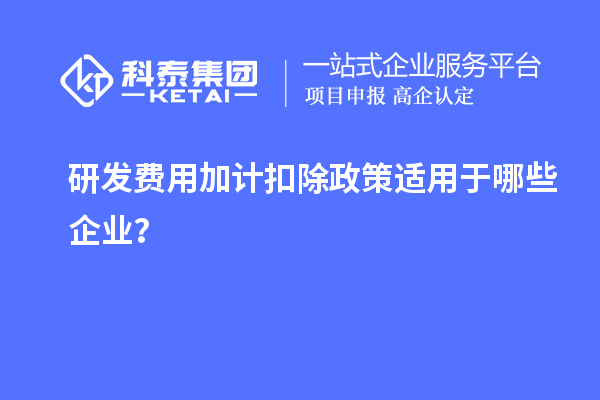 研發(fā)費用加計扣除政策適用于哪些企業(yè)？