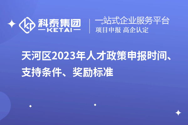 天河區(qū)2023年人才政策申報時間、支持條件、獎勵標準