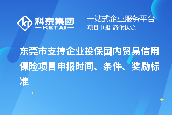 東莞市支持企業(yè)投保國內(nèi)貿(mào)易信用保險<a href=http://m.qiyeqqexmail.cn/shenbao.html target=_blank class=infotextkey>項目申報</a>時間、條件、獎勵標準