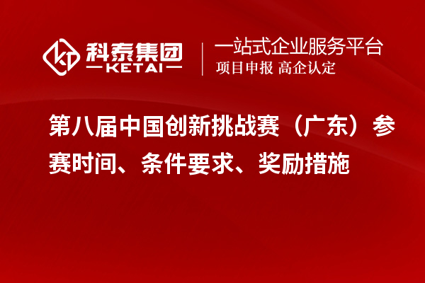 第八屆中國(guó)創(chuàng)新挑戰(zhàn)賽（廣東）參賽時(shí)間、條件要求、獎(jiǎng)勵(lì)措施