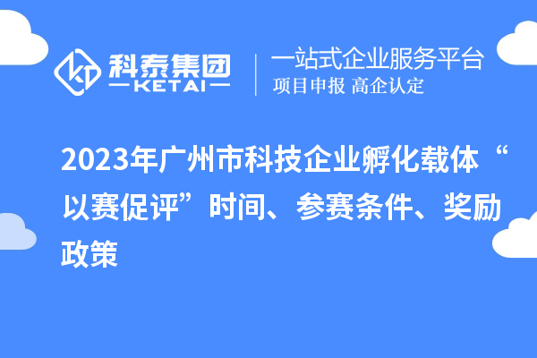 2023年廣州市科技企業(yè)孵化載體“以賽促評”時間、參賽條件、獎勵政策