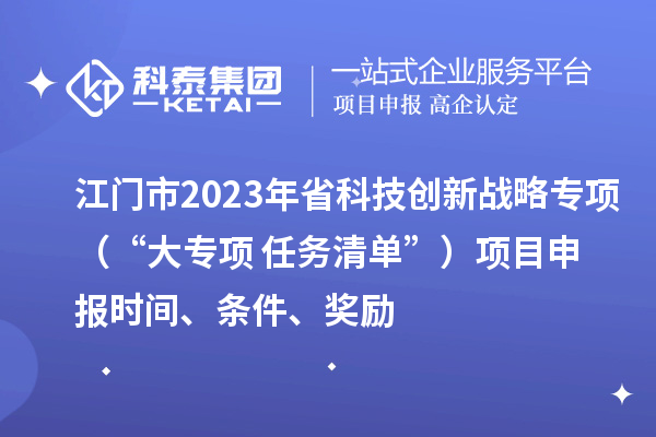 江門(mén)市2023年省科技創(chuàng  )新戰略專(zhuān)項（“大專(zhuān)項+任務(wù)清單”）<a href=http://m.qiyeqqexmail.cn/shenbao.html target=_blank class=infotextkey>項目申報</a>時(shí)間、條件、獎勵