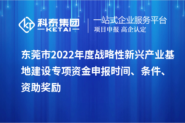 東莞市2022年度戰(zhàn)略性新興產(chǎn)業(yè)基地建設(shè)專項(xiàng)資金申報(bào)時(shí)間、條件、資助獎(jiǎng)勵(lì)