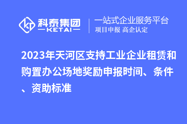 2023年天河區(qū)支持工業(yè)企業(yè)租賃和購(gòu)置辦公場(chǎng)地獎(jiǎng)勵(lì)申報(bào)時(shí)間、條件、資助標(biāo)準(zhǔn)