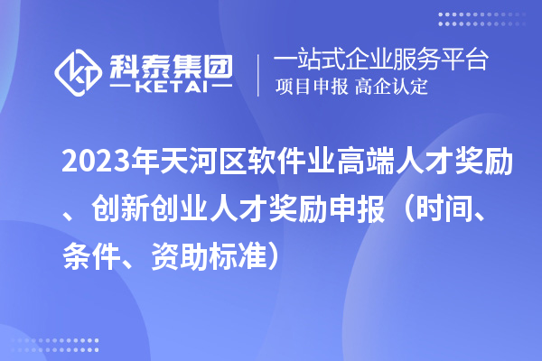 2023年天河區軟件業(yè)高端人才獎勵、創(chuàng  )新創(chuàng  )業(yè)人才獎勵申報（時(shí)間、條件、資助標準）