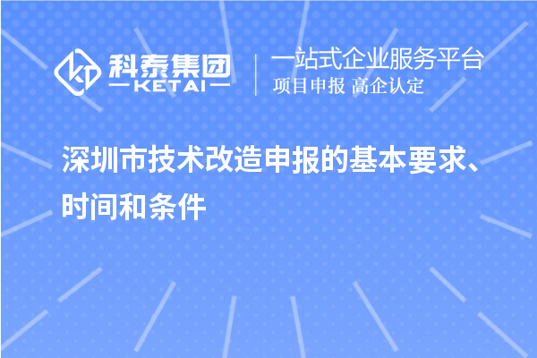 深圳市技術(shù)改造申報的基本要求、時(shí)間和條件