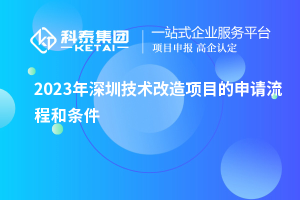 2023年深圳技術(shù)改造項(xiàng)目的申請(qǐng)流程和條件