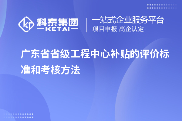 廣東省省級工程中心補貼的評價(jià)標準和考核方法