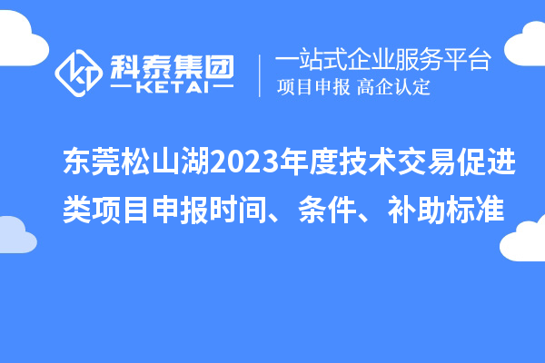 東莞松山湖2023年度技術(shù)交易促進(jìn)類項(xiàng)目申報(bào)時(shí)間、條件、補(bǔ)助標(biāo)準(zhǔn)