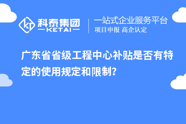 廣東省省級(jí)工程中心補(bǔ)貼是否有特定的使用規(guī)定和限制？