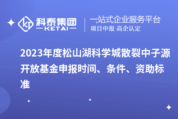 2023年度松山湖科學(xué)城散裂中子源開放基金申報時間、條件、資助標(biāo)準(zhǔn)