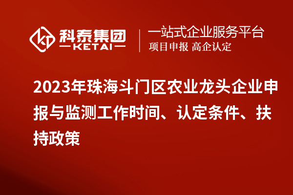 2023年珠海斗門區(qū)農(nóng)業(yè)龍頭企業(yè)申報(bào)與監(jiān)測(cè)工作時(shí)間、認(rèn)定條件、扶持政策