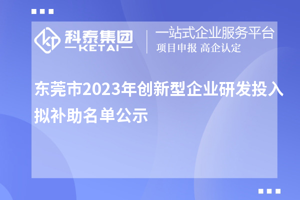 東莞市2023年創(chuàng  )新型企業(yè)研發(fā)投入擬補助名單公示