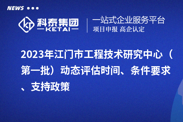 2023年江門(mén)市工程技術(shù)研究中心（第一批）動(dòng)態(tài)評估時(shí)間、條件要求、支持政策