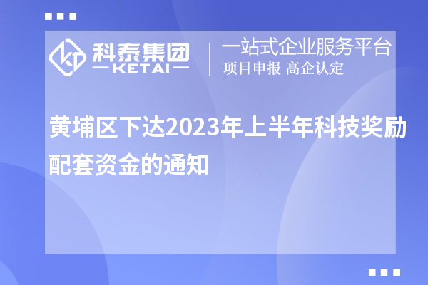 黃埔區(qū)下達(dá)2023年上半年科技獎(jiǎng)勵(lì)配套資金的通知