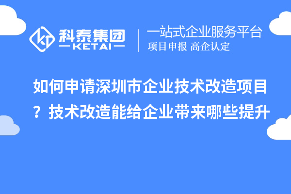 如何申請(qǐng)深圳市企業(yè)技術(shù)改造項(xiàng)目？技術(shù)改造能給企業(yè)帶來(lái)哪些提升