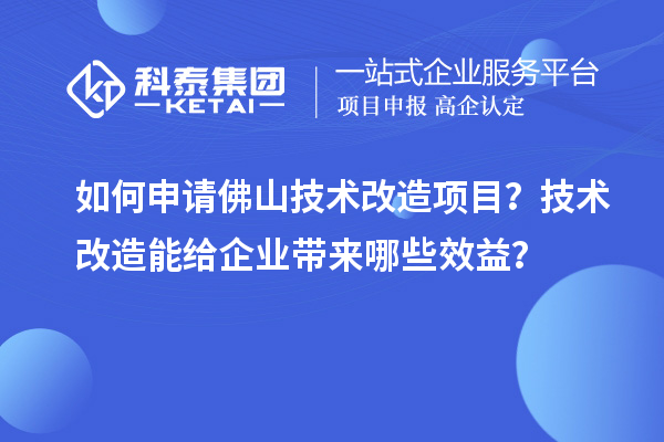 如何申請佛山技術(shù)改造項目？技術(shù)改造能給企業(yè)帶來哪些效益？