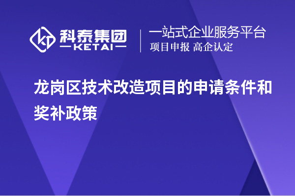 龍崗區技術(shù)改造項目的申請條件和獎補政策