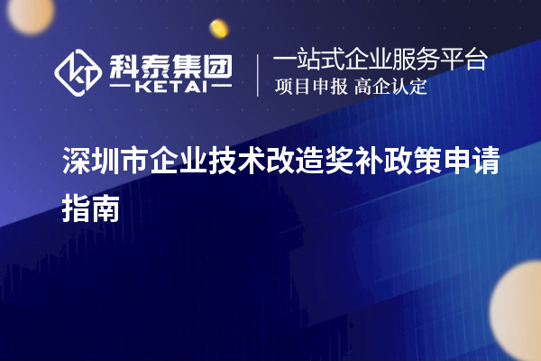 深圳市企業(yè)技術(shù)改造獎補政策申請指南