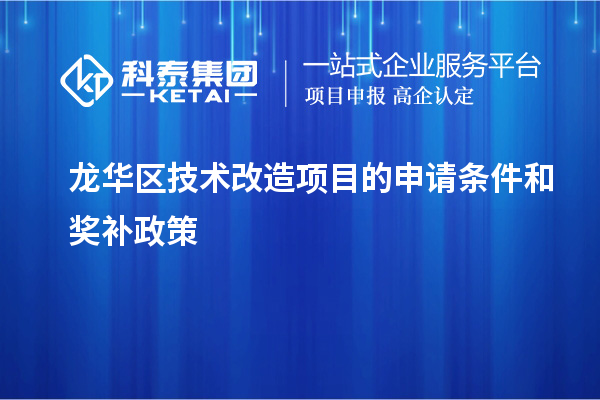 龍華區技術(shù)改造項目的申請條件和獎補政策