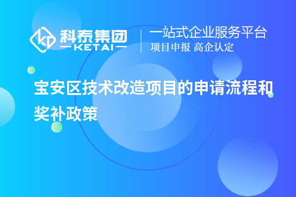 寶安區技術(shù)改造項目的申請流程和獎補政策