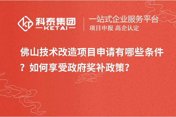 佛山技術(shù)改造項目申請有哪些條件？如何享受政府獎補政策？