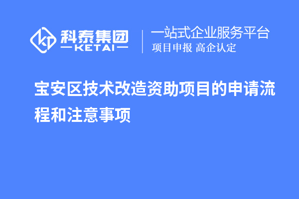 寶安區技術(shù)改造資助項目的申請流程和注意事項