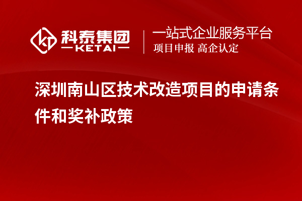 深圳南山區技術(shù)改造項目的申請條件和獎補政策