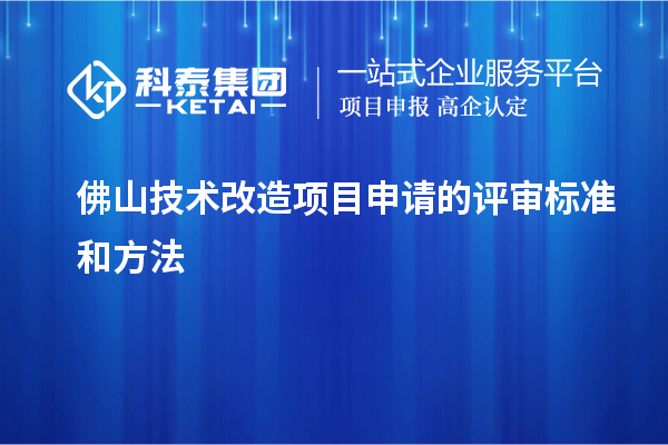 佛山技術(shù)改造項目申請的評審標準和方法