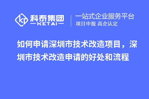 如何申請深圳市技術(shù)改造項目，深圳市技術(shù)改造申請的好處和流程