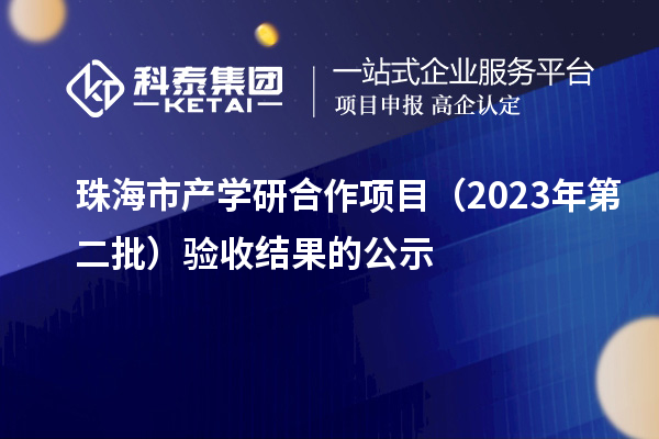 珠海市產(chǎn)學(xué)研合作項目（2023年第二批）驗收結果的公示