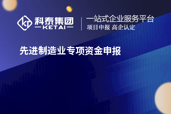 先進(jìn)制造業(yè)專(zhuān)項資金申報的步驟和注意事項是什么？技術(shù)改造和創(chuàng  )新能給企業(yè)帶來(lái)哪些好處？