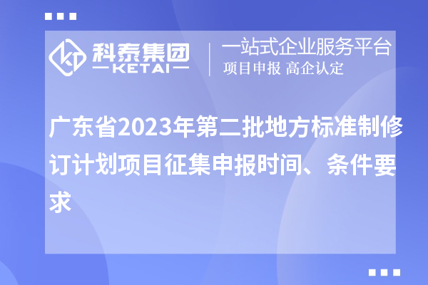 廣東省2023年第二批地方標準制修訂計劃項目征集申報時間、條件要求