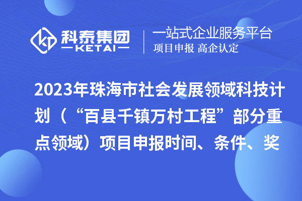 2023年珠海市社會發(fā)展領(lǐng)域科技計劃（“百縣千鎮(zhèn)萬村工程”部分重點領(lǐng)域）項目申報時間、條件、獎勵