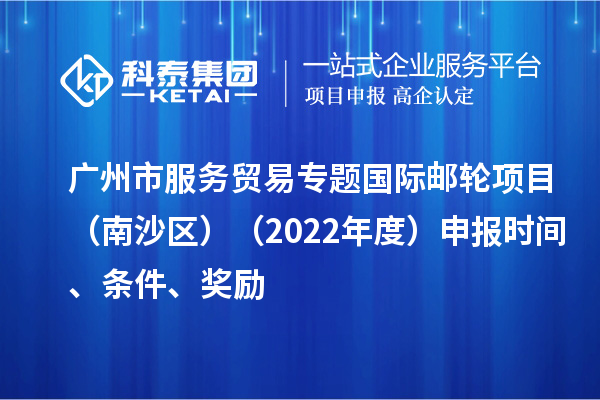 廣州市服務(wù)貿易專(zhuān)題國際郵輪項目（南沙區）（2022年度）申報時(shí)間、條件、獎勵