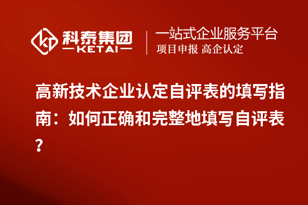 高新技術(shù)企業(yè)認(rèn)定自評表的填寫指南：如何正確和完整地填寫自評表？