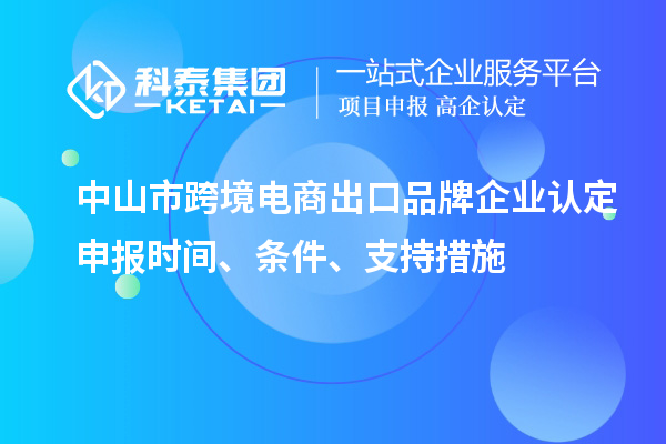 中山市跨境電商出口品牌企業(yè)認定申報時(shí)間、條件、支持措施