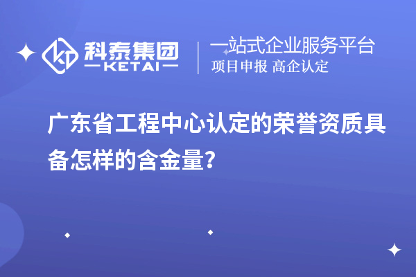 廣東省工程中心認(rèn)定的榮譽(yù)資質(zhì)具備怎樣的含金量？