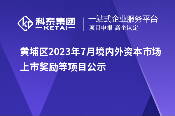 黃埔區(qū)2023年7月境內(nèi)外資本市場(chǎng)上市獎(jiǎng)勵(lì)等項(xiàng)目公示