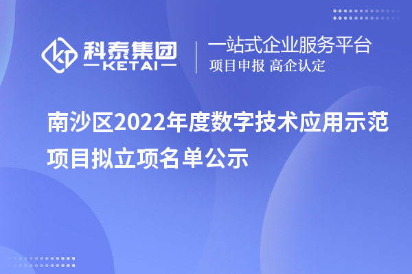 南沙區(qū)2022年度數(shù)字技術(shù)應用示范項目擬立項名單公示