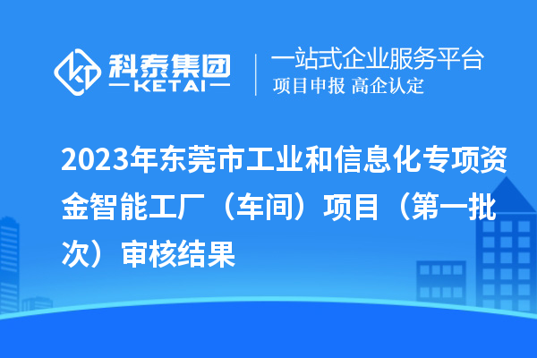 2023年東莞市工業(yè)和信息化專項(xiàng)資金智能工廠（車間）項(xiàng)目（第一批次）審核結(jié)果