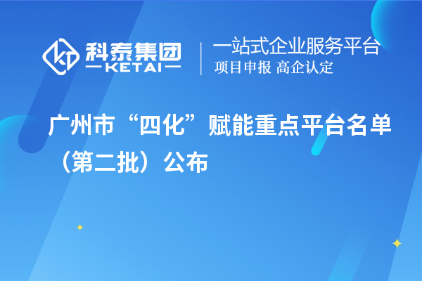 廣州市“四化”賦能重點(diǎn)平臺(tái)名單（第二批）公布