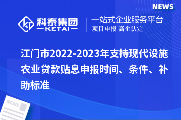 江門市2022-2023年支持現(xiàn)代設(shè)施農(nóng)業(yè)貸款貼息申報(bào)時(shí)間、條件、補(bǔ)助標(biāo)準(zhǔn)