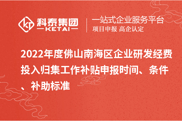 2022年度佛山南海區企業(yè)研發(fā)經(jīng)費投入歸集工作補貼申報時(shí)間、條件、補助標準