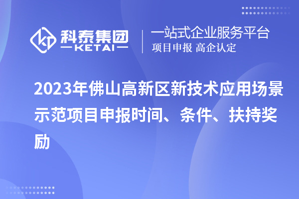 2023年佛山高新區(qū)新技術應用場景示范項目申報時間、條件、扶持獎勵