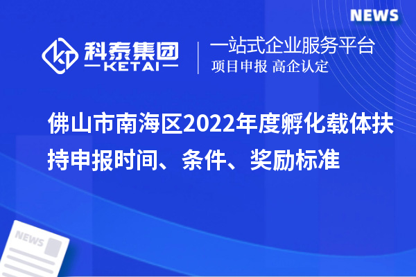 佛山市南海區(qū)2022年度孵化載體扶持申報(bào)時(shí)間、條件、獎(jiǎng)勵(lì)標(biāo)準(zhǔn)